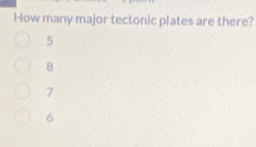 How many major tectonic plates are there?
5
8
7
6