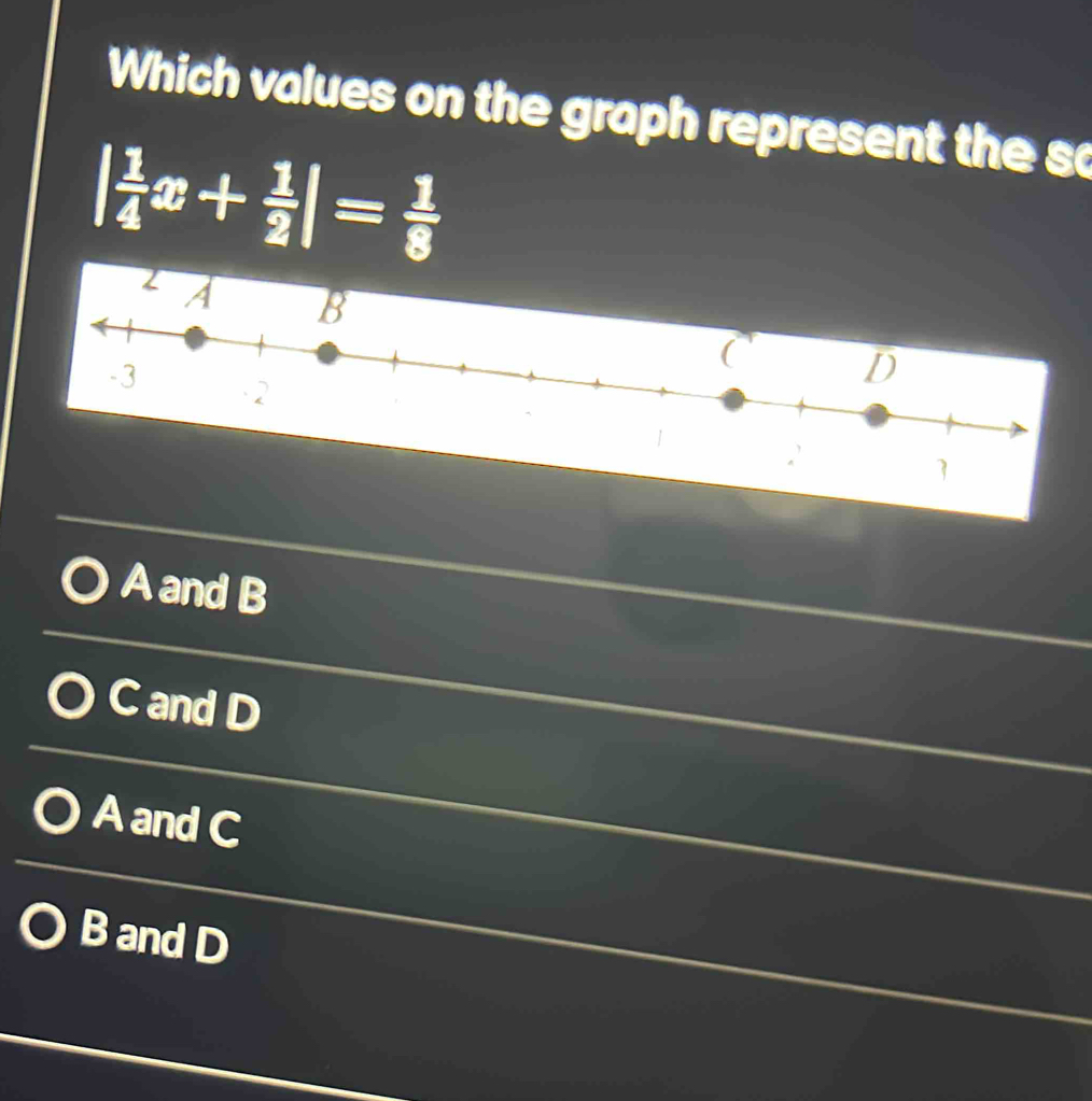 Which values on the graph represent the so
| 1/4 x+ 1/2 |= 1/8 
A and B
C and D
A and C
B and D