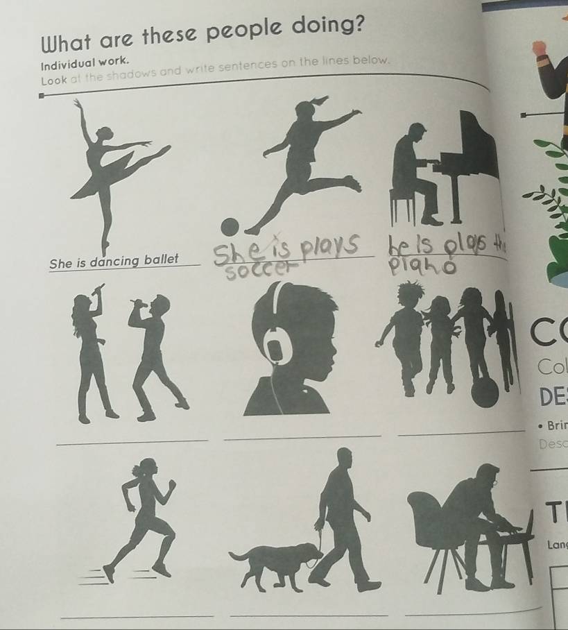 What are these people doing? 
Individual work. 
Look at the shadows and write sentences on the lines below, 
She is dancing ballet Sheisplays heisol9sH 
soccer piqho 
a 
C( 
Col 
DE 
_ 
Brin 
_ 
_ 
Desc 
T 
Lan 
_ 
_ 
_