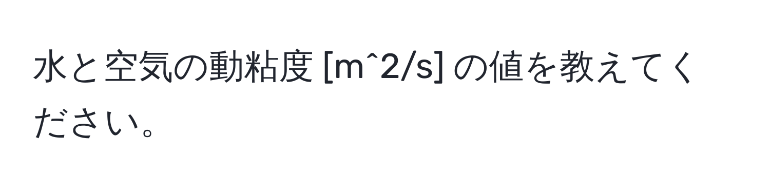 水と空気の動粘度 [m^2/s] の値を教えてください。