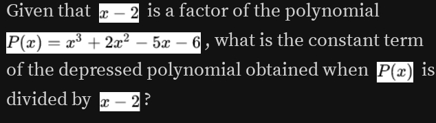 Given that x-2 is a factor of the polynomial
P(x)=x^3+2x^2-5x-6 , what is the constant term 
of the depressed polynomial obtained when P(x) is 
divided by x-2 ?