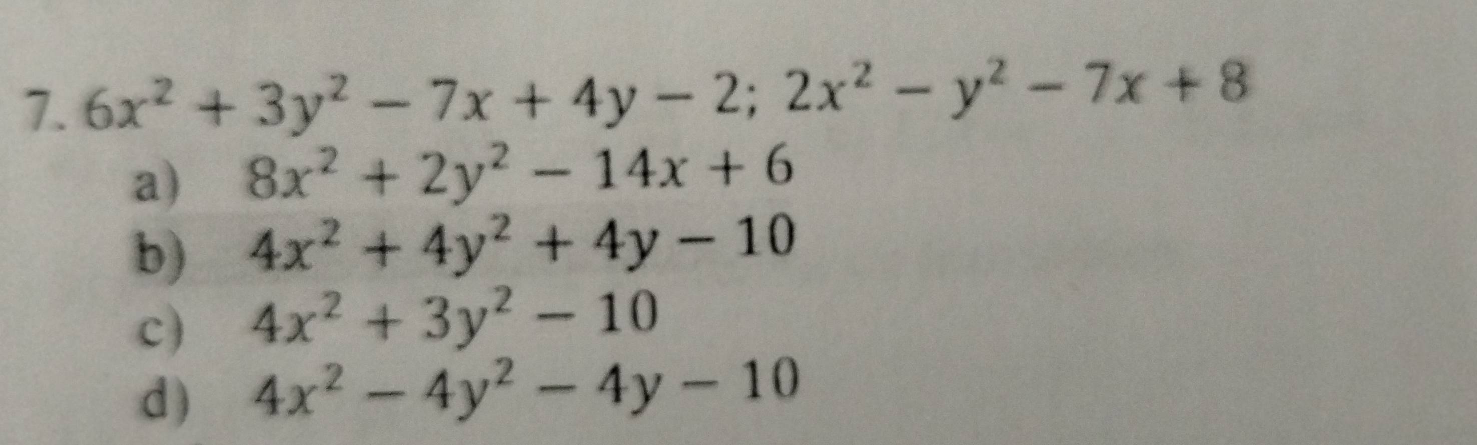 6x^2+3y^2-7x+4y-2; 2x^2-y^2-7x+8
a) 8x^2+2y^2-14x+6
b) 4x^2+4y^2+4y-10
c) 4x^2+3y^2-10
d) 4x^2-4y^2-4y-10