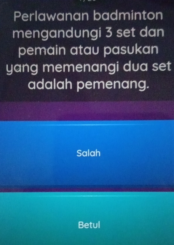 Perlawanan badminton
mengandungi 3 set dan
pemain atau pasukan
yang memenangi dua set
adalah pemenang.
Salah
Betul