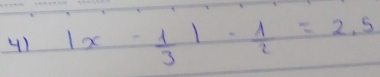 41 |x- 1/3 |- 1/2 =2.5