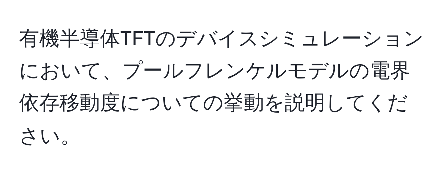 有機半導体TFTのデバイスシミュレーションにおいて、プールフレンケルモデルの電界依存移動度についての挙動を説明してください。