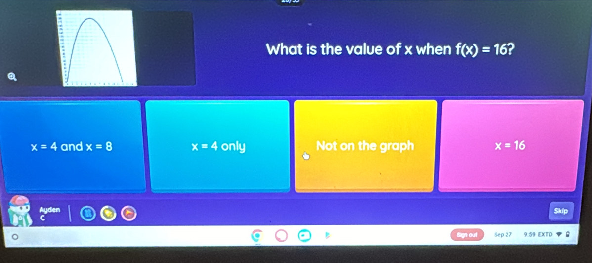 What is the value of x when f(x)=16 2
x=4 and x=8 x=4 only Not on the graph x=16
Skip
n out Sep 27 9:59 EXTD