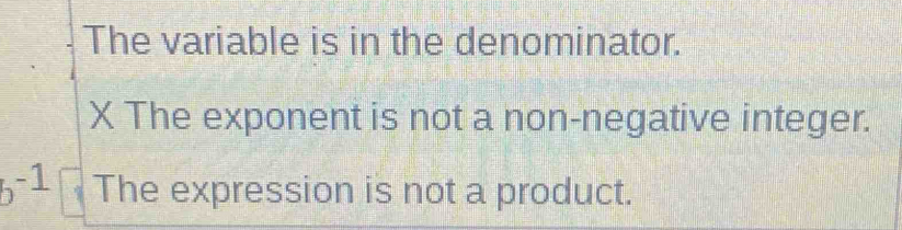 The variable is in the denominator.
X The exponent is not a non-negative integer.
-1 The expression is not a product.