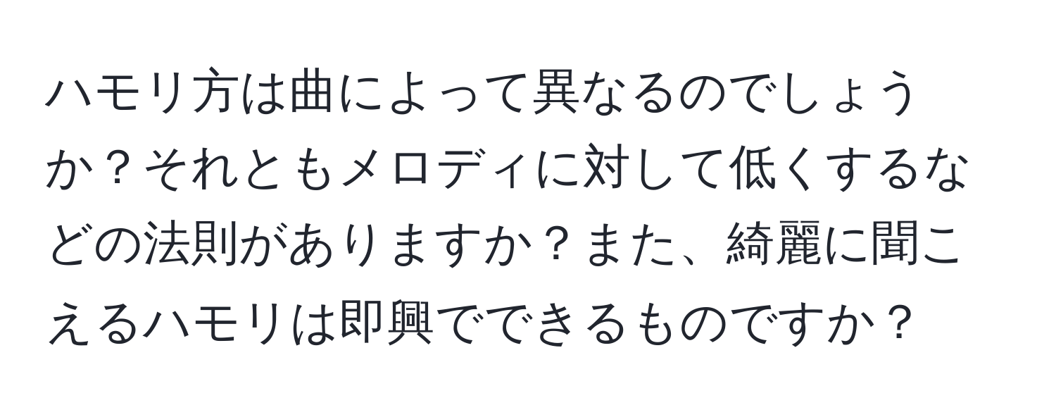 ハモリ方は曲によって異なるのでしょうか？それともメロディに対して低くするなどの法則がありますか？また、綺麗に聞こえるハモリは即興でできるものですか？