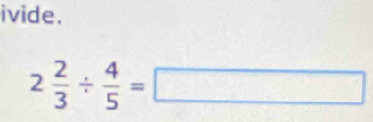 ivide.
2 2/3 /  4/5 =□