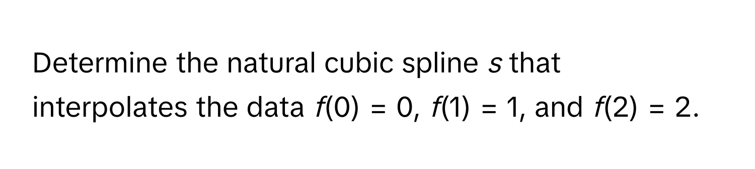 Determine the natural cubic spline *s* that interpolates the data *f*(0) = 0, *f*(1) = 1, and *f*(2) = 2.