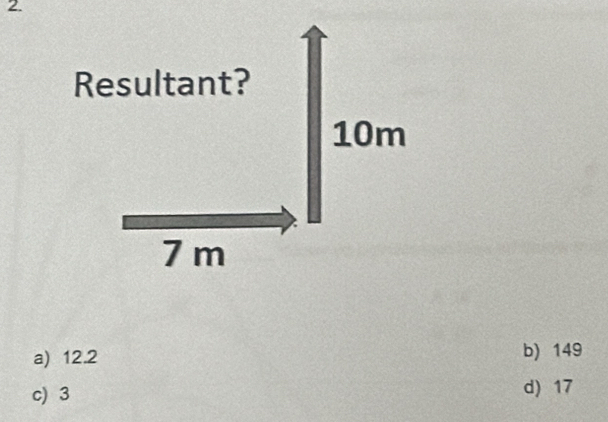 Resultant?
10m
7m
a) 12.2 b) 149
c) 3 d) 17