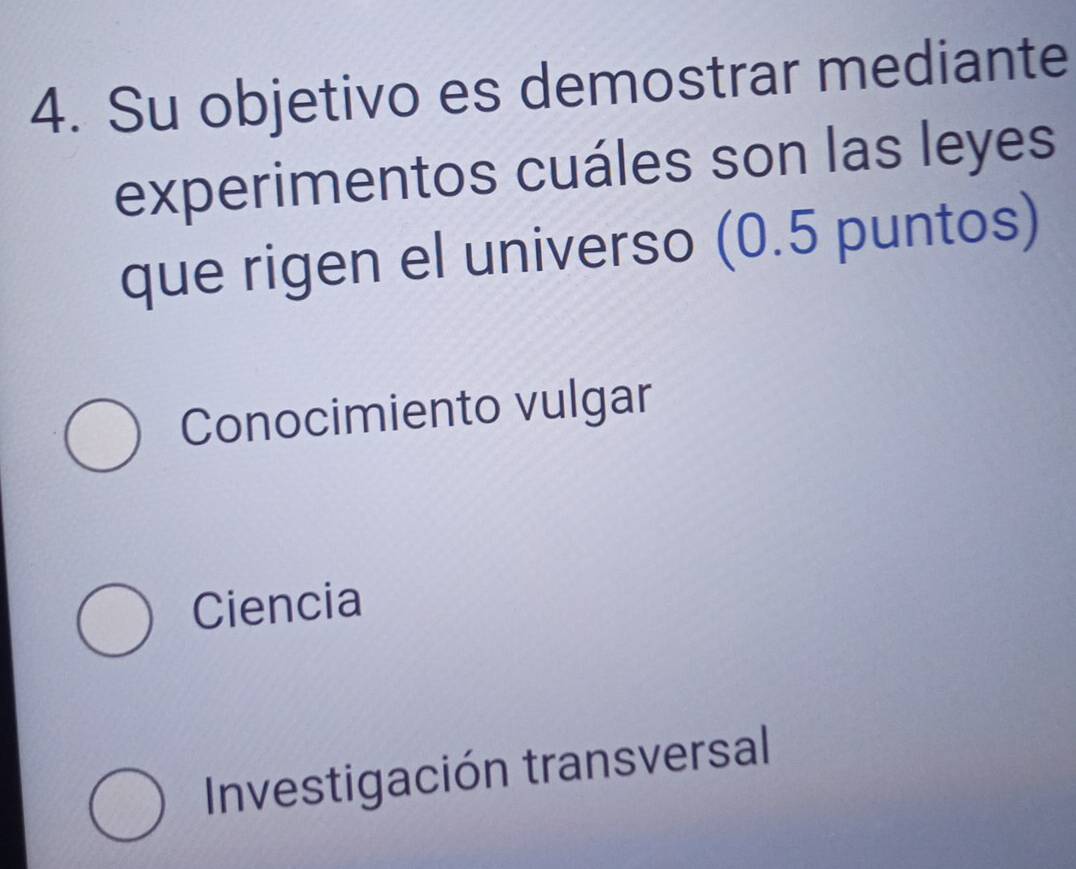 Su objetivo es demostrar mediante
experimentos cuáles son las leyes
que rigen el universo (0.5 puntos)
Conocimiento vulgar
Ciencia
Investigación transversal