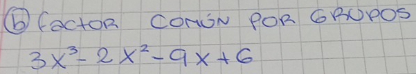 b(actoR CONSN POR GROPOS
3x^3-2x^2-9x+6