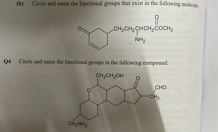 Circle and name the functional groups that exist in the following molecule.
Q4 Circle and name the functional groups in the following compound: