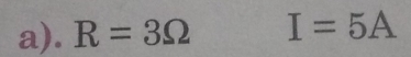 R=3Omega I=5A