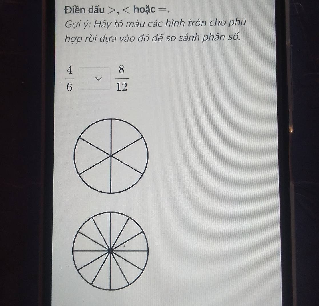 Điền dấu , hoặc =. 
Gợi ý: Hãy tô màu các hình tròn cho phù 
hợp rồi dựa vào đó để so sánh phân số.
 4/6 vee  8/12 