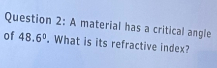 A material has a critical angle 
of 48.6°. What is its refractive index?