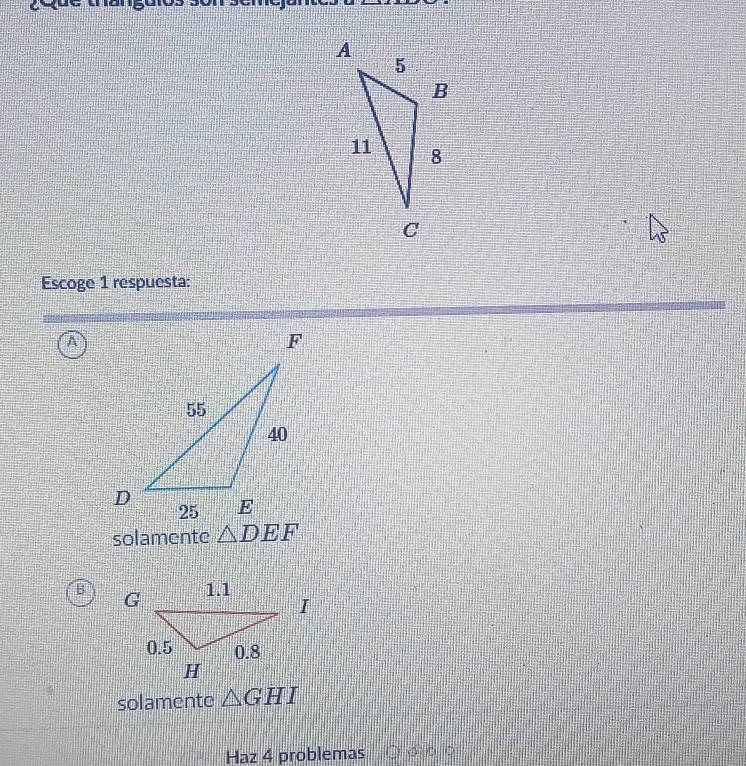 Escoge 1 respuesta:
A
solamente △ DEF
B 
solamente △ GHI
Haz 4 problemas ○ ③ ○ ○