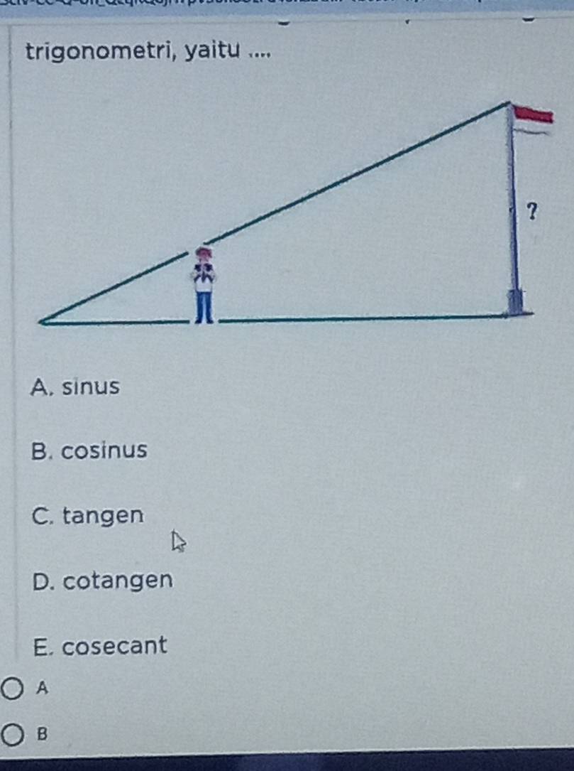 trigonometri, yaitu ....
A. sinus
B. cosinus
C. tangen
D. cotangen
E. cosecant
A
B