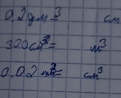 0.2gm=^3
300cm^3=
m^3
0.02m^3=cm^3