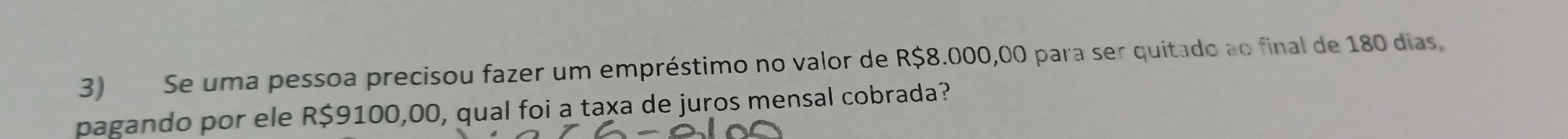 Se uma pessoa precisou fazer um empréstimo no valor de R$8.000,00 para ser quitado ao final de 180 dias, 
pagando por ele R$9100,00, qual foi a taxa de juros mensal cobrada?