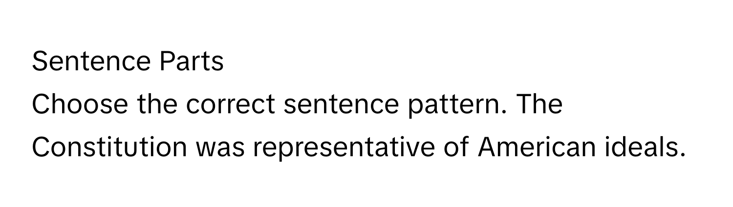 Sentence Parts

Choose the correct sentence pattern. The Constitution was representative of American ideals.