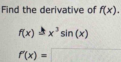 Find the derivative of f(x).
f(x)=x^3sin (x)
f'(x)=□