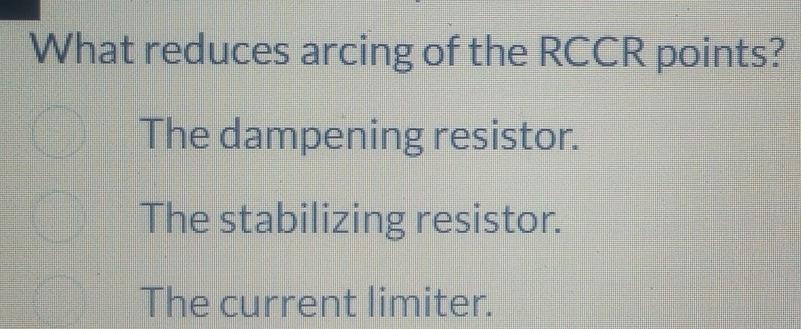 What reduces arcing of the RCCR points?
The dampening resistor.
The stabilizing resistor.
The current limiter.