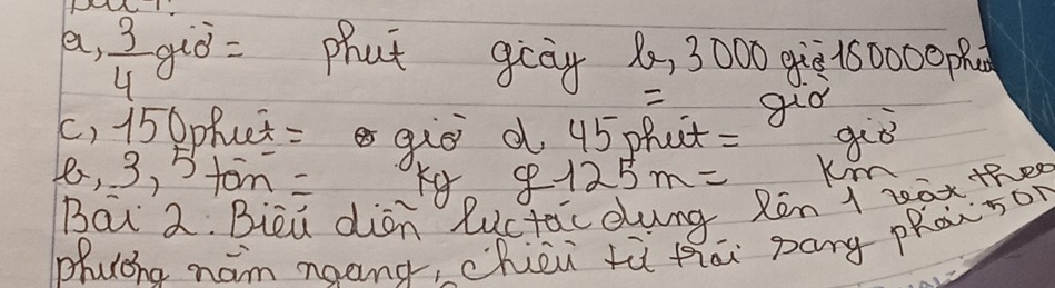 a,  3/4  giò = phat gcòg 1, 3000 qùò150000 pd 
guo 
() 15 9phet = gio d 45 phut= giò 
1e, 3, 5ton- g125m= Km
Bai 2. Bieu dian Ructac dung Ron t bax the 
phuoha ham naong, chèu fù thāi pang pàison