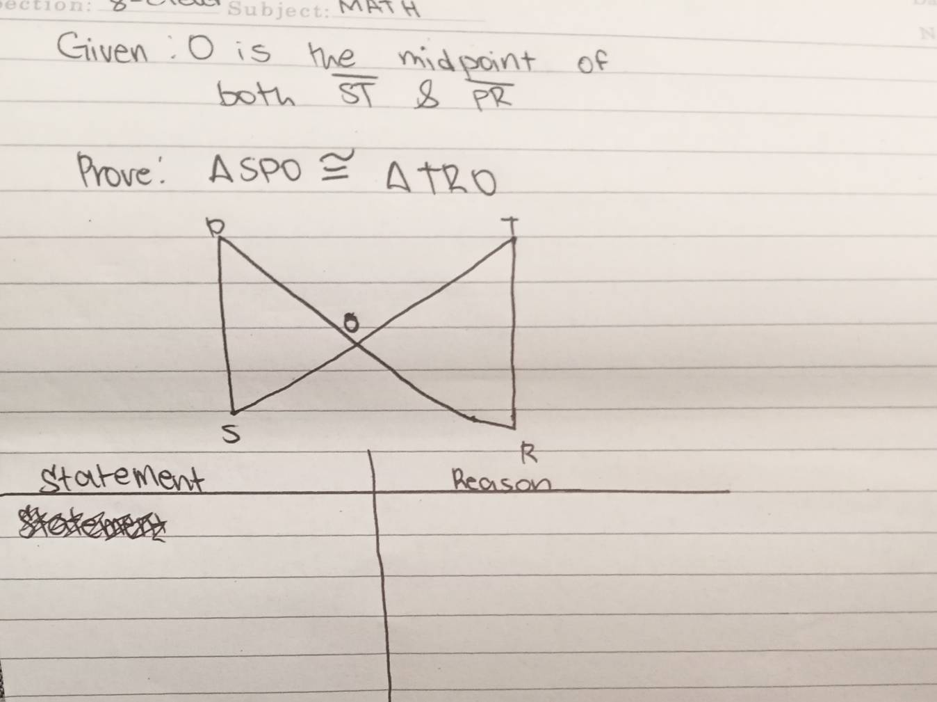 MAT H 
Given: O is the midpoint of 
both overline STb overline PR
Prove" △ SPO≌ △ TRO
starement Reason