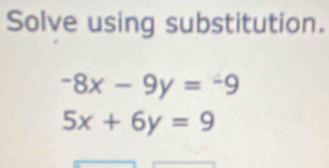 Solve using substitution.
-8x-9y=-9
5x+6y=9