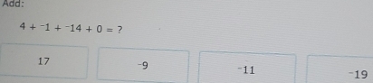 Add:
4+^-1+^-14+0= ?
17 -9 '11 −19