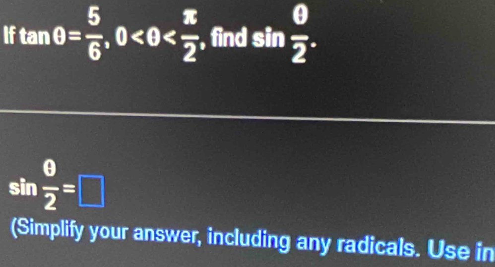 If tan θ = 5/6 , 0 , find sin  θ /2 .
sin  θ /2 =□
(Simplify your answer, including any radicals. Use in