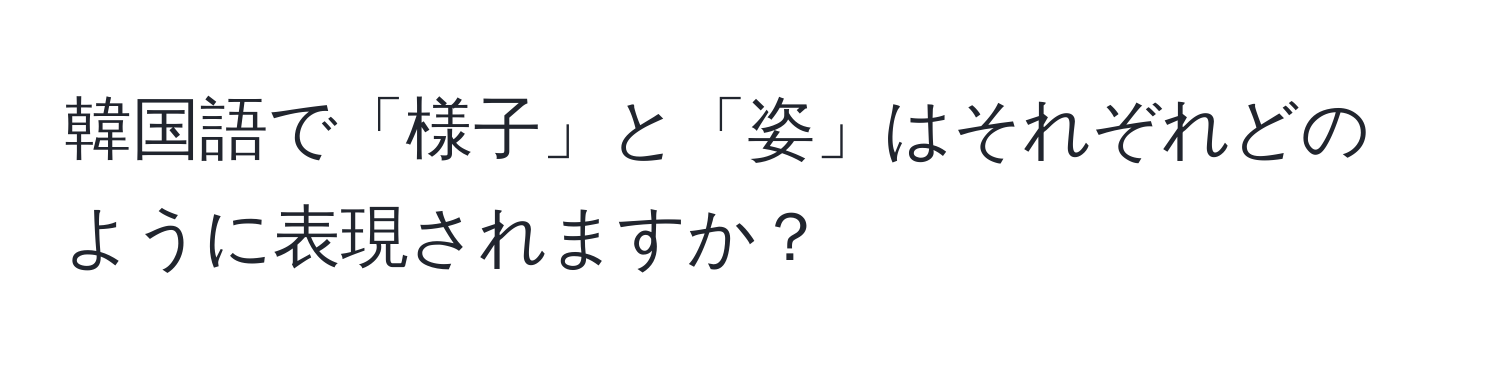 韓国語で「様子」と「姿」はそれぞれどのように表現されますか？