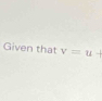 Given that v=u+