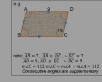 note: overline AB=7, overline AB≌ overline DC, ∴ overline DC=7
overline AD=9, overline AD≌ overline BC∴ overline BC=9
m∠ C=112, m∠ C=m∠ A∴ m∠ A=112
Consecutive angles are supplementary