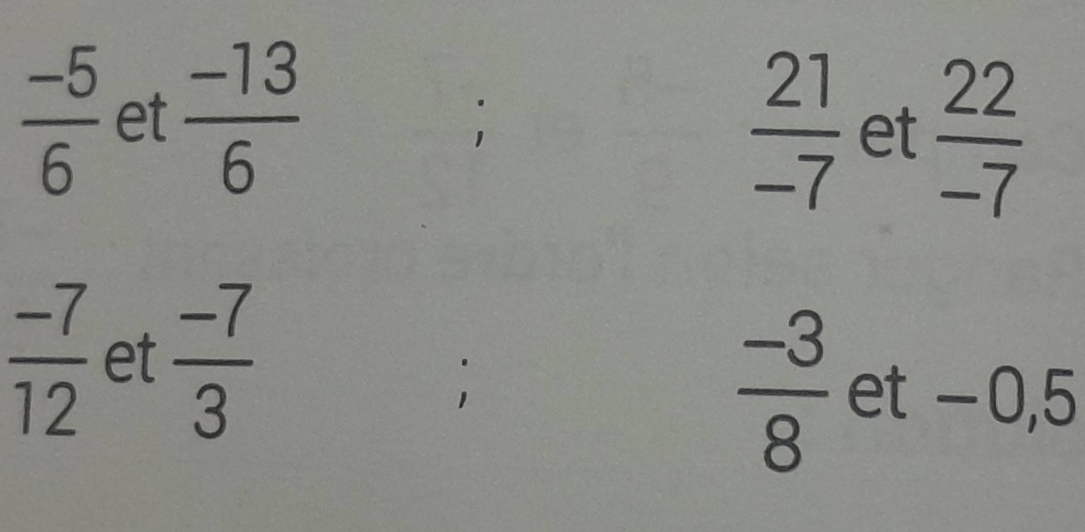  (-5)/6  et  (-13)/6 
1
 21/-7  et  22/-7 
 (-7)/12  et  (-7)/3 
 (-3)/8  et −0,5