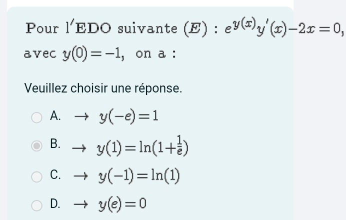 Pour 1^7 EDO suivante (E) : e^(y(x))y'(x)-2x=0, 
avec y(0)=-1 ,on a :
Veuillez choisir une réponse.
A. to y(-e)=1
B. to y(1)=ln (1+ 1/e )
C. to y(-1)=ln (1)
D. y(e)=0