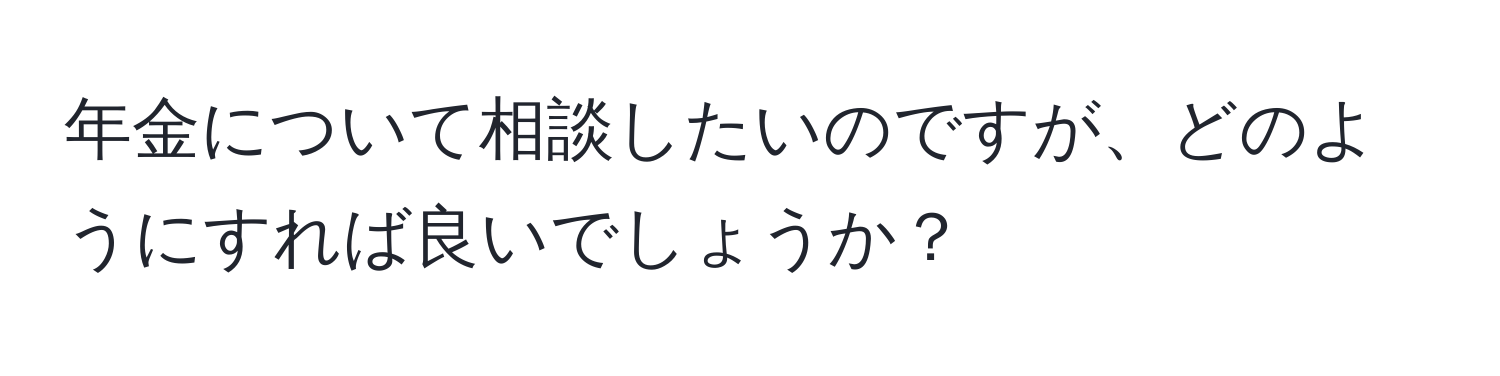 年金について相談したいのですが、どのようにすれば良いでしょうか？