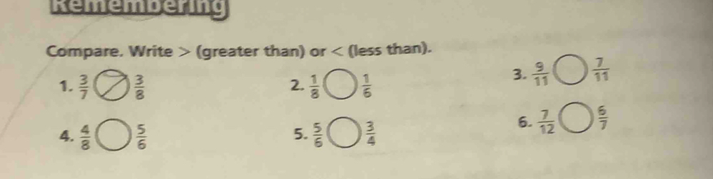 Remem eng 
Compare, Write (greater than) or < (less than). 
2. 
1.   3/7   3/8   1/8   1/6 
3.  9/11   7/11 
5. 
4.  4/8   5/6   5/6   3/4 
6.  7/12   6/7 