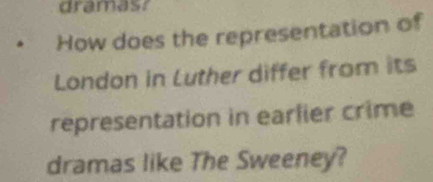 dramast 
How does the representation of 
London in Luther differ from its 
representation in earlier crime 
dramas like The Sweeney?