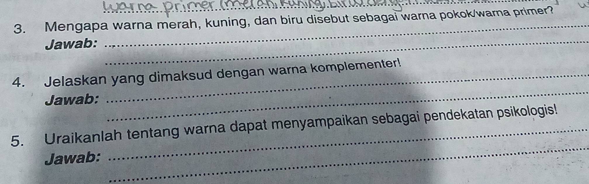 Mengapa warna merah, kuning, dan biru disebut sebagai warna pokok/warna primer? 
Jawab:_ 
_ 
4. Jelaskan yang dimaksud dengan warna komplementer! 
Jawab: 
_ 
5. Uraikanlah tentang warna dapat menyampaikan sebagai pendekatan psikologis! 
Jawab: 
_