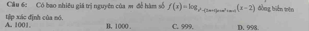 Có bao nhiêu giá trị nguyên của m đề hàm số f(x)=log _x^2-(2m+1)x+m^2+m+1(x-2) đồng biến trên
tập xác định của nó.
A. 1001. B. 1000. C. 999. D. 998.