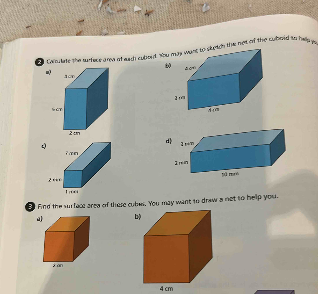 Calculate the surface area of each cuboid. Youh the net of the cuboid to help y 
b 
a 

c 
d) 
Find the surface area of these cubes. You may want to draw a net to help you. 
a 
b)