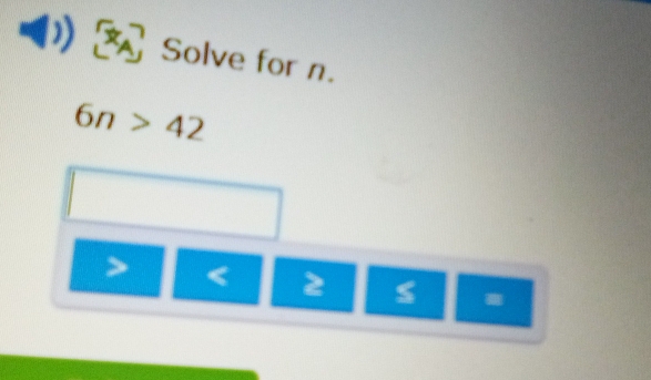 Solve for n.
6n>42
< 2</tex> s