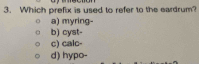 Which prefix is used to refer to the eardrum?
a) myring-
b) cyst-
c) calc-
d) hypo-