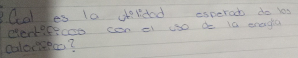 Ccal es 1a oflidad esperod do l0s 
elentifecoo can cl uso de 1a energia 
calor9eeco?