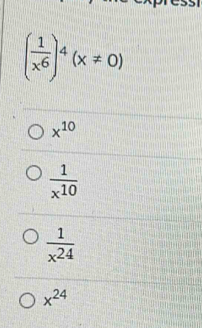 ( 1/x^6 )^4(x!= 0)
x^(10)
 1/x^(10) 
 1/x^(24) 
x^(24)