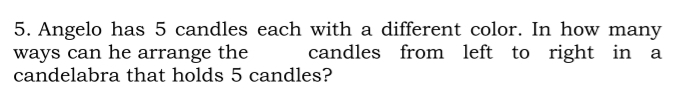 Angelo has 5 candles each with a different color. In how many 
ways can he arrange the candles from left to right in a 
candelabra that holds 5 candles?