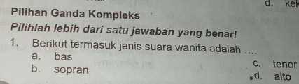 ke
Pilihan Ganda Kompleks
Pilihlah lebih dari satu jawaban yang benar!
1. Berikut termasuk jenis suara wanita adalah ....
a. bas c. tenor
b. sopran d. alto